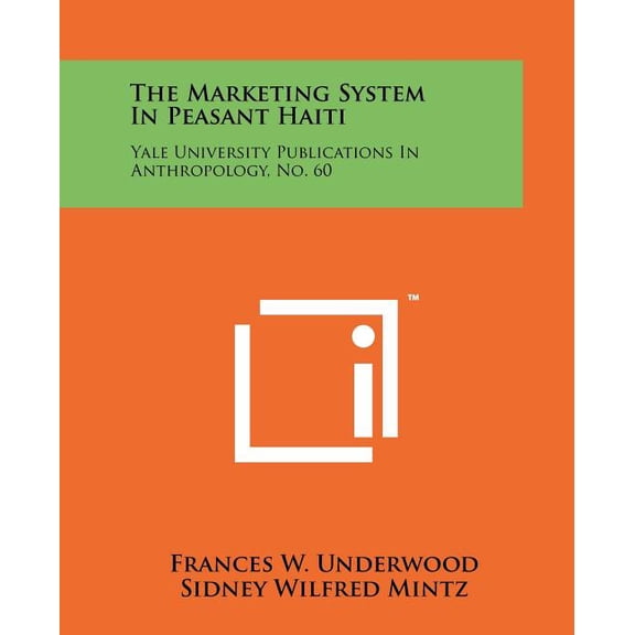 The Marketing System In Peasant Haiti : Yale University Publications In Anthropology, No. 60