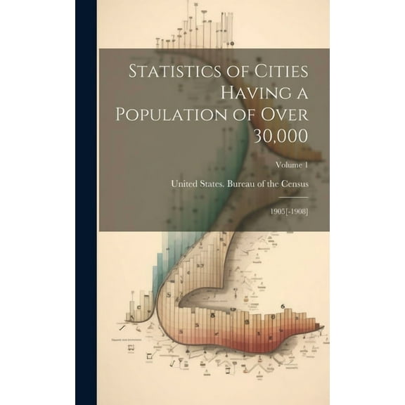 Statistics of Cities Having a Population of Over 30,000: 1905[-1908]; Volume 1 (Hardcover)