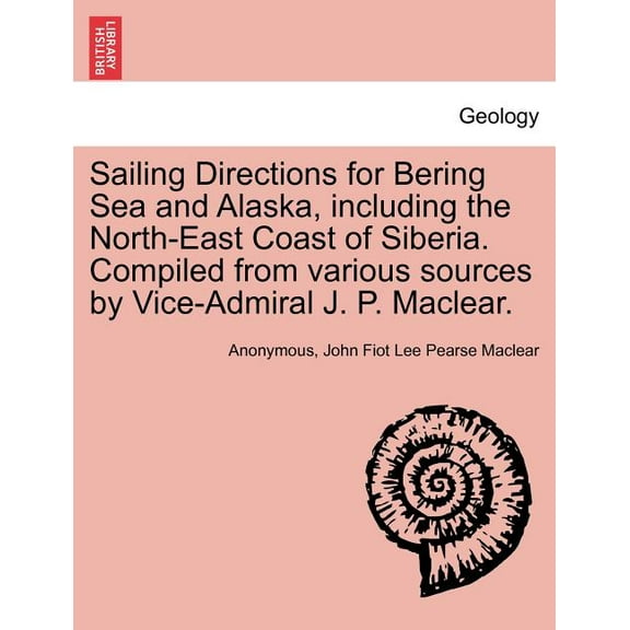 Sailing Directions for Bering Sea and Alaska, including the North-East Coast of Siberia. Compiled from various sources by Vice-Admiral J. P. Maclear.