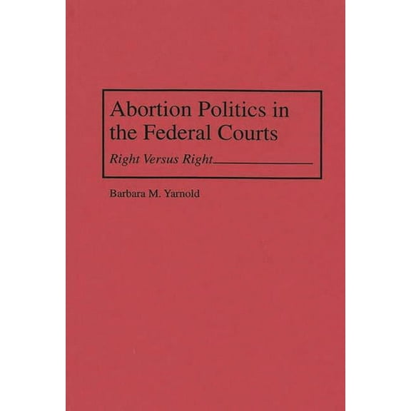 Abortion Politics in the Federal Courts: Right Versus Right, (Hardcover)