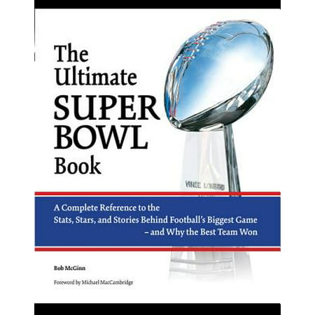 The Ultimate Super Bowl Book: A Complete Reference to the STATS, Stars, and Stories Behind Football's Biggest Game-And Why the Best Team (Best Super Bowl Boxes)