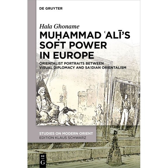 Studies on Modern Orient Muḥammad ʿalī's Soft Power in Europe: Orientalist Portraits Between Visual Diplomacy and Saʿidian O, Book 50, (Hardcover)