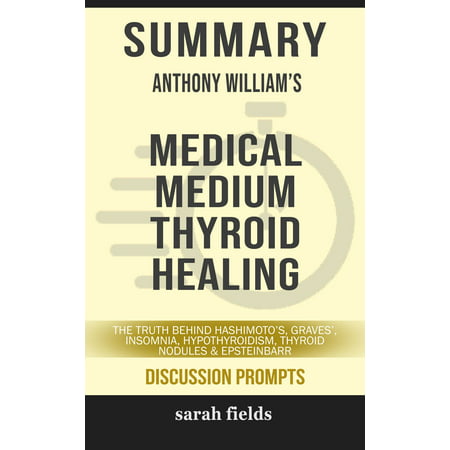 Summary of Medical Medium Thyroid Healing: The Truth behind Hashimoto's, Graves', Insomnia, Hypothyroidism, Thyroid Nodules & Epstein-Barr by Anthony William (Discussion Prompts) -