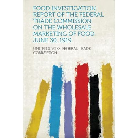 Food Investigation. Report of the Federal Trade Commission on the Wholesale Marketing of Food. June 30, 1919 -  United States Federal Trade Commission, Paperback