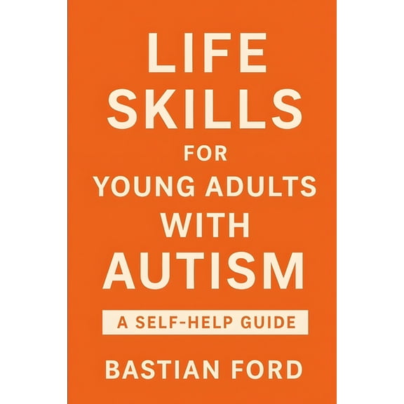 Life Skills for Young Adults with Autism: A Step-by-Step Guide to Building Confidence, Independence, and Everyday Succes, (Paperback)