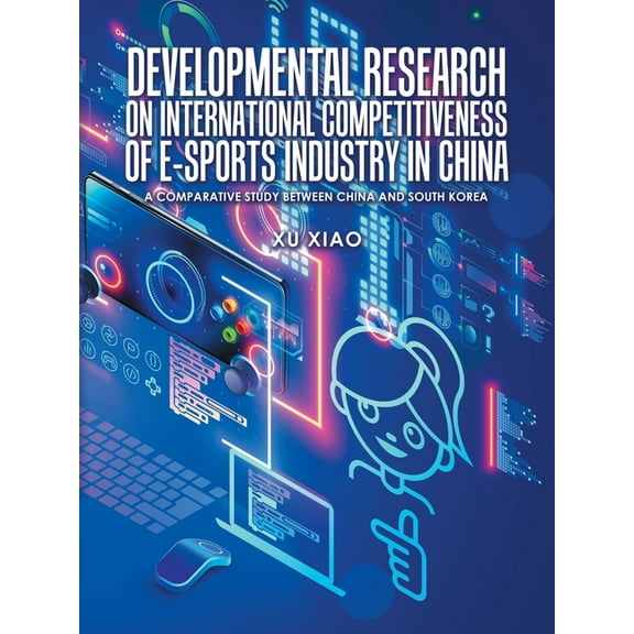 Developmental Research on International Competitiveness of E-Sports Industry in China: A Comparative Study Between China and South Korea (Paperback)