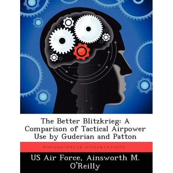 The Better Blitzkrieg: A Comparison of Tactical Airpower Use by Guderian and Patton, (Paperback)