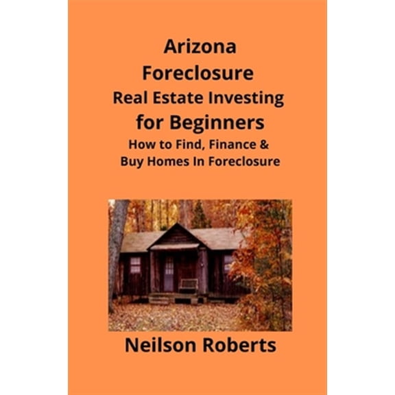 Pre-Owned Arizona Real Estate Foreclosure Investing in for Beginners: Find Foreclosure Auctions & Finance Foreclosed Homes
