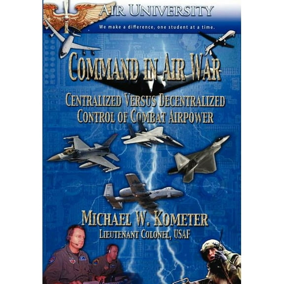 Command in Air War: Centralized versus Decentralized Control of Combat Airpower (Paperback)