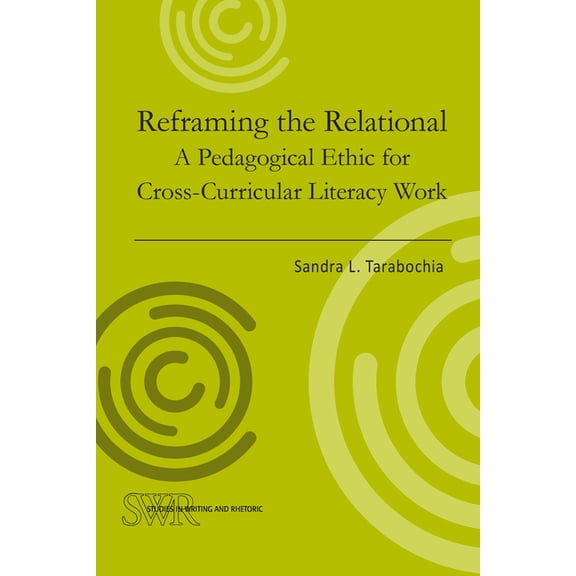 Studies in Writing and Rhetoric Reframing the Relational: A Pedagogical Ethic for Cross-Curricular Literacy Work, (Paperback)