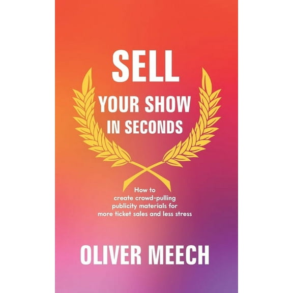 Sell Your Show In Seconds : How to Create Crowd-pulling Publicity Materials for More Ticket Sales and Less Stress (Paperback)