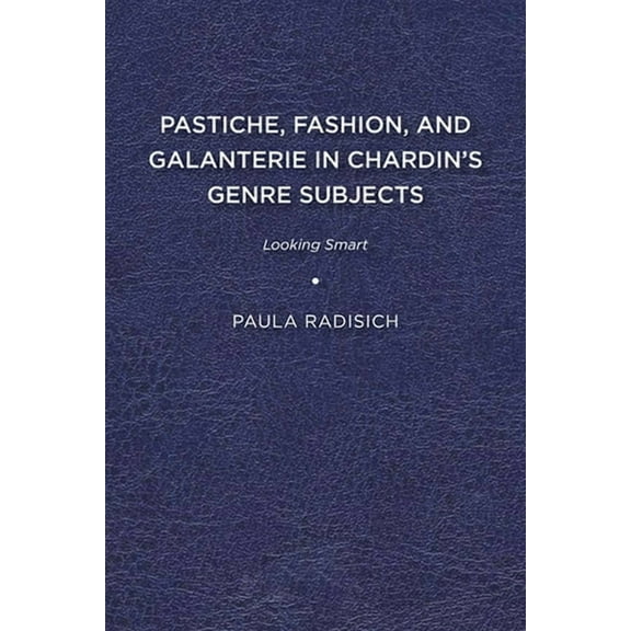 Studies in Seventeenth- And Eighteenth-C Pastiche, Fashion, and Galanterie in Chardin's Genre Subjects: Looking Smart, (Paperback)