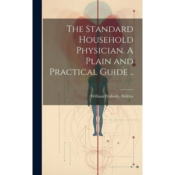 The Standard Household Physician. A Plain and Practical Guide .. (Hardcover)