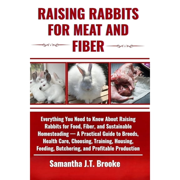 Raising Rabbits for Meat and Fiber: Everything You Need to Know About Raising Rabbits for Food, Fiber, and Sustainable H, (Paperback)