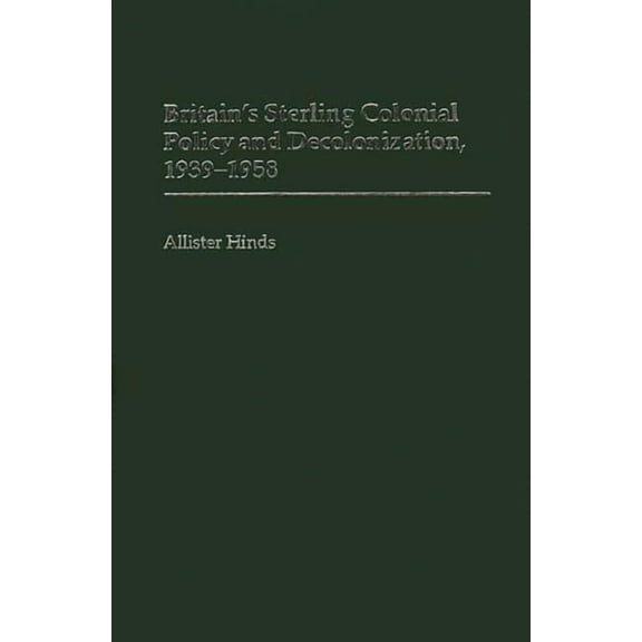 Contributions in Comparative Colonial St Britain's Sterling Colonial Policy and Decolonization, 1939-1958, Book 42, (Hardcover)