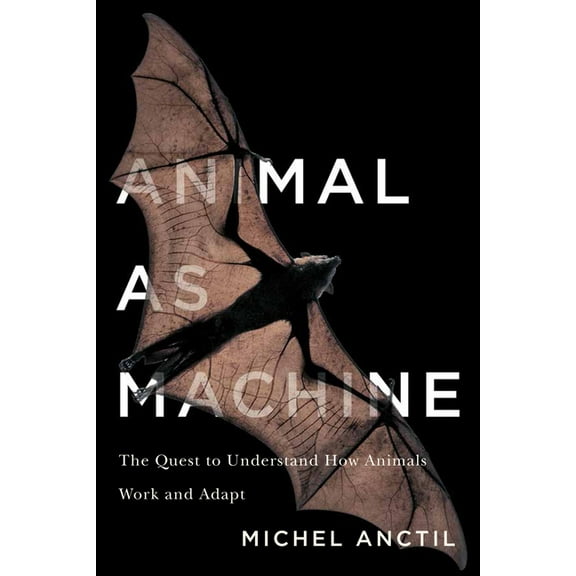 Animal as Machine : The Quest to Understand How Animals Work and Adapt (Hardcover)