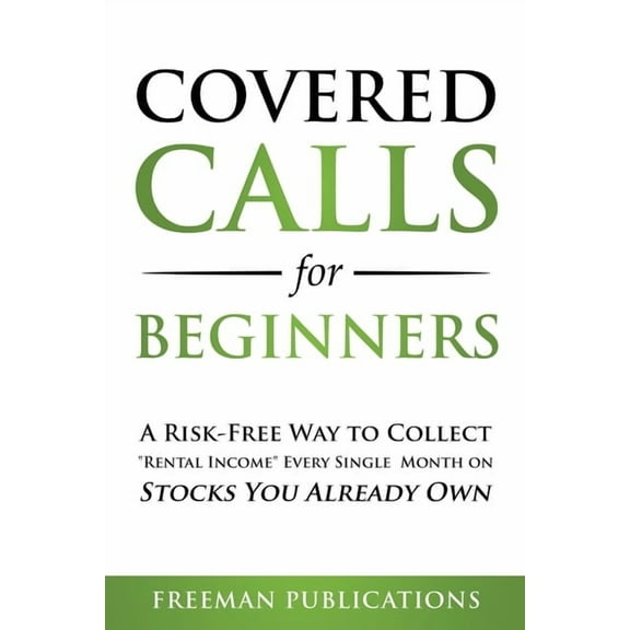 Covered Calls for Beginners: A Risk-Free Way to Collect "Rental Income" Every Single Month on Stocks You Alrea, (Paperback)