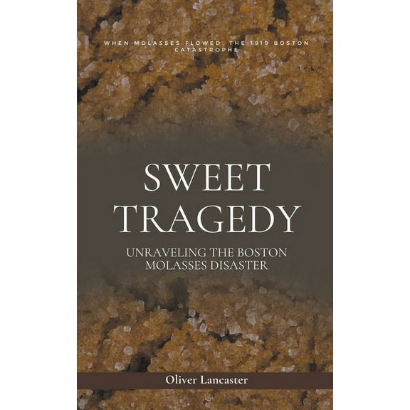 Sweet Tragedy: Unraveling The Boston Molasses Disaster, (Paperback)