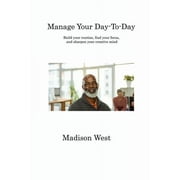 Manage Your Day-To-Day : Build your routine, find your focus, and sharpen your creative mind (Paperback)