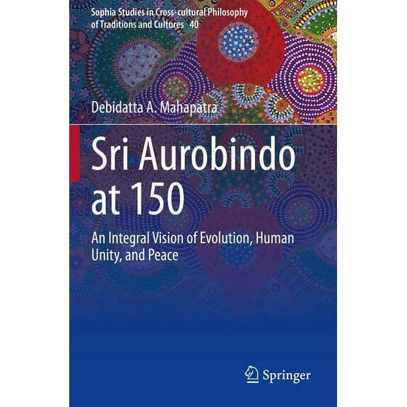 Sophia Studies in Cross-Cultural Philoso Sri Aurobindo at 150: An Integral Vision of Evolution, Human Unity, and Peace, Book 40, (Paperback)