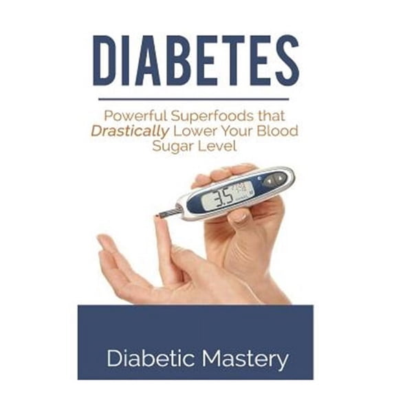 Diabetes, Diabetes Nutrition, Diabetes Diet, Diabetes Cure: Diabetes: Powerful Superfoods that Drastically Lower Your Blood Sugar Level (Paperback)