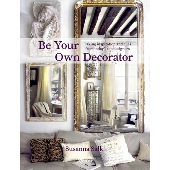 Be Your Own Decorator : Taking Inspiration and Cues From Today's Top Designers (Hardcover)