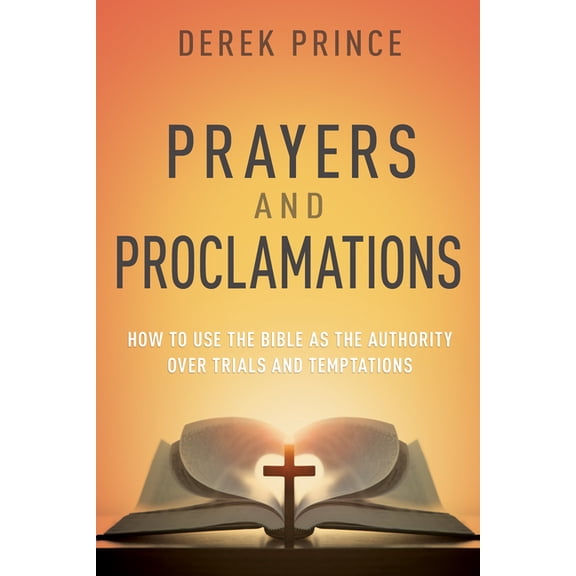 Prayers & Proclamations: How to Use the Bible as the Authority Over Trials and Temptations, (Paperback)