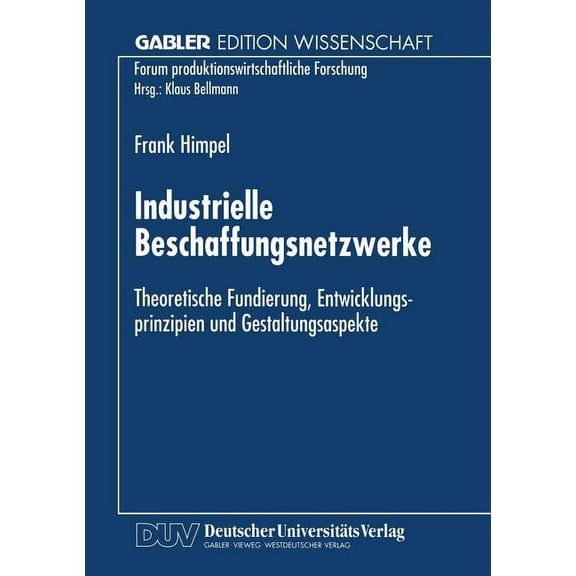 Forum Produktionswirtschaftliche Forschu Industrielle Beschaffungsnetzwerke: Theoretische Fundierung, Entwicklungsprinzipien Und Gestaltungsaspekte, (Paperback)