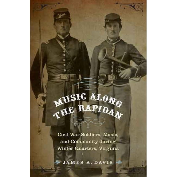 Music Along the Rapidan: Civil War Soldiers, Music, and Community During Winter Quarters, Virginia, (Hardcover)