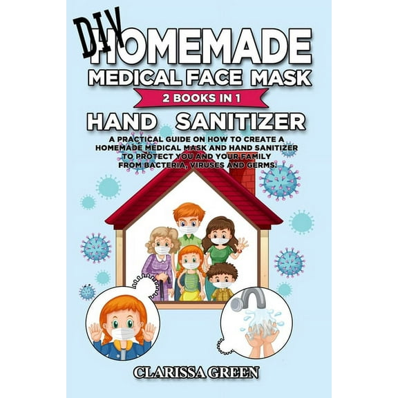 DIY HomeMade Medical Face Mask Hand Sanitizer: 2 Books in 1 - A Practical Guide on How to Create a Homemade Medical Mask and Hand Sanitizer to Protect You and Your Family from bacteria, viruses, germs