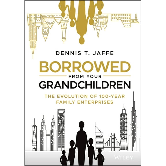 Borrowed from Your Grandchildren: The Evolution of 100-Year Family Enterprises, (Hardcover)