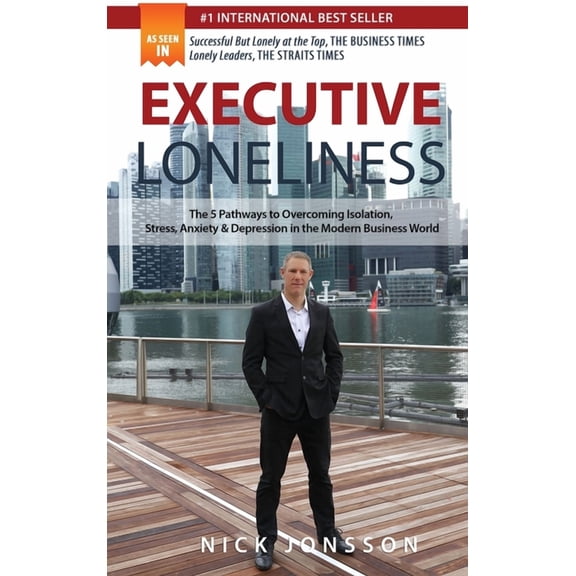 Executive Loneliness: The 5 Pathways to Overcoming Isolation, Stress, Anxiety & Depression in the Modern Business Wo, (Hardcover)
