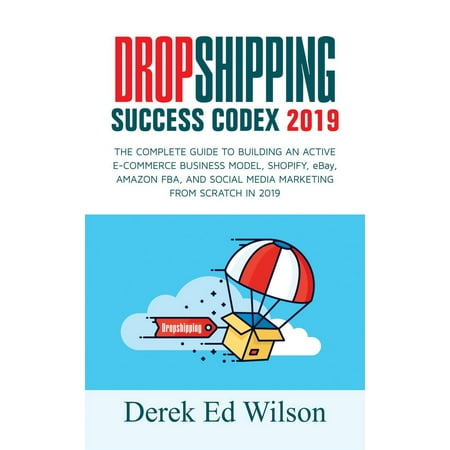 Dropshipping Success Codex 2019 : The Complete Guide To Building An Active E-Commerce Business Model, Shopify, Ebay, Amazon FBA, And Social Media Marketing From Scratch In 2019 - (Best Amazon Prime Deals 2019)