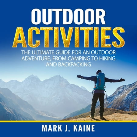 Outdoor Activities: The Ultimate Guide for An Outdoor Adventure, from Camping to Hiking and Backpacking -