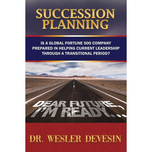 Succession Planning: Is a Global Fortune 500 Company Prepared in Helping Current Leadership through a Transitional Perio, (Paperback)