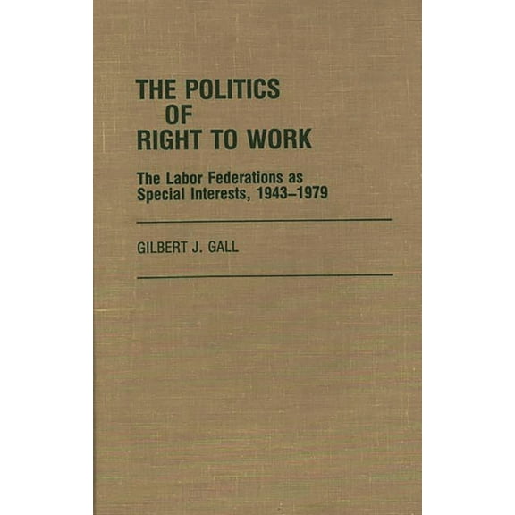 Contributions in Labor Studies The Politics of Right to Work: The Labor Federations as Special Interests, 1943-1979, (Hardcover)