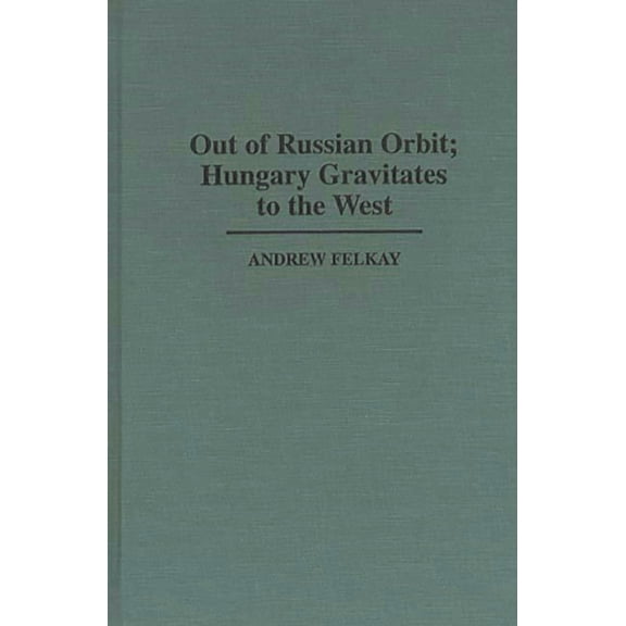 Contributions in Political Science Out of Russian Orbit; Hungary Gravitates to the West, Book 382, (Hardcover)