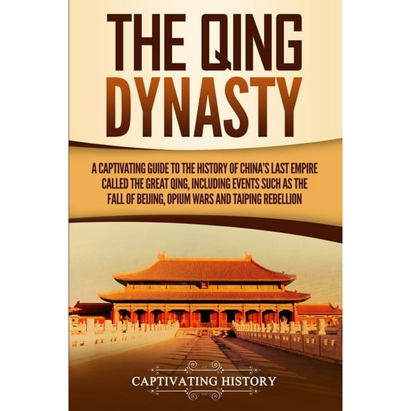 The Qing Dynasty: A Captivating Guide to the History of China's Last Empire Called the Great Qing, Including Events Such, (Paperback)