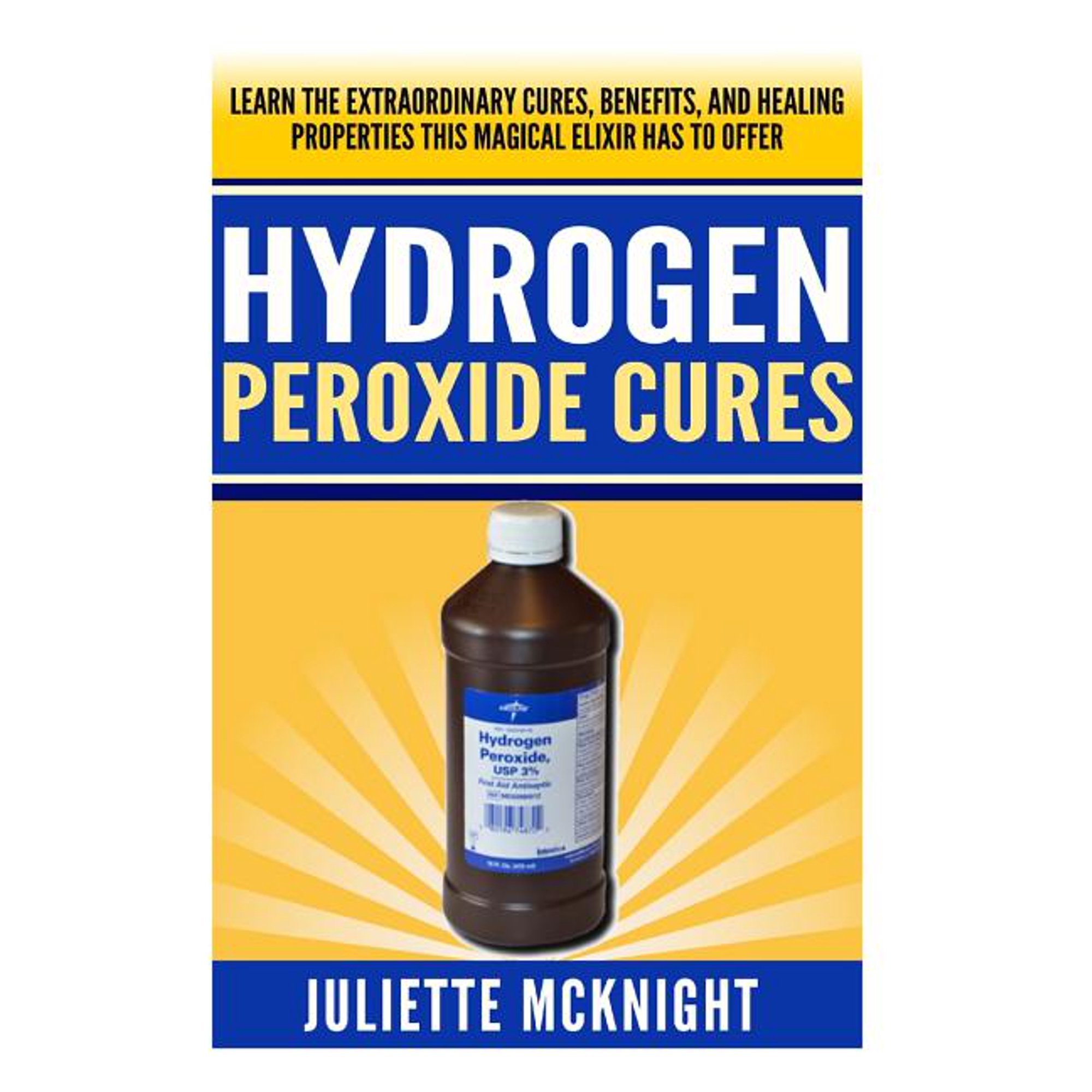 Hydrogen Peroxide Cure: Learn the Extraordinary Cures, Benefits, and Healing Properties this Magical Elixir has to Offer