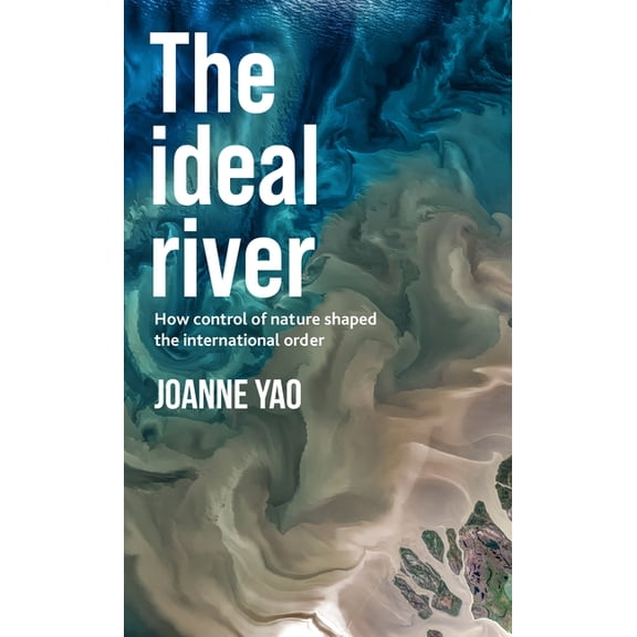 The Ideal River: How Control of Nature Shaped the International Order, (Paperback)