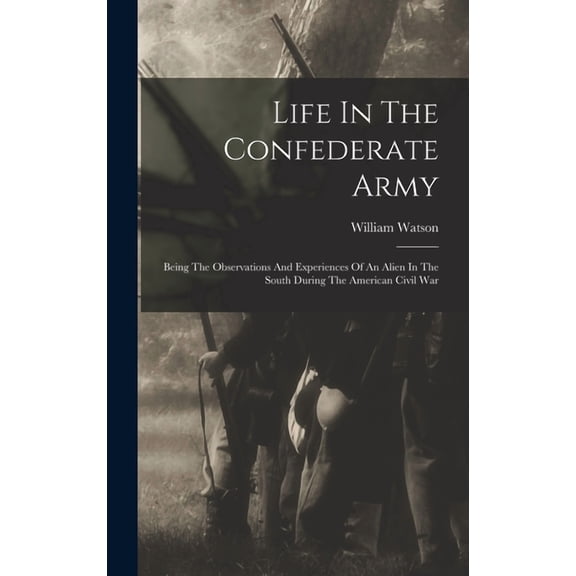 Life In The Confederate Army: Being The Observations And Experiences Of An Alien In The South During The American Civil War (Hardcover)
