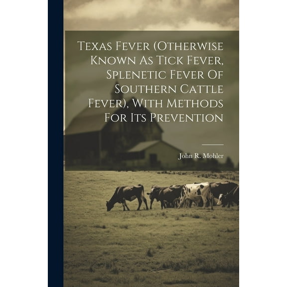 Texas Fever (otherwise Known As Tick Fever, Splenetic Fever Of Southern Cattle Fever), With Methods For Its Prevention (Paperback)