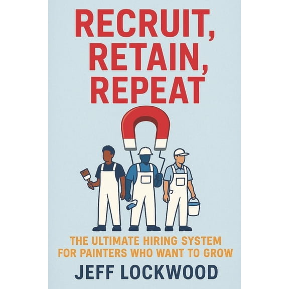 Recruit, Retain, Repeat: The Ultimate Hiring System for Painters Who Want to Grow, (Paperback)