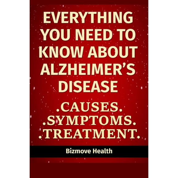 Everything you need to know about Alzheimer's Disease: Causes, Symptoms, Treatment, (Paperback)