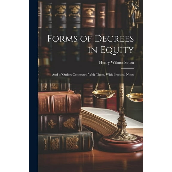 Forms of Decrees in Equity: And of Orders Connected With Them, With Practical Notes (Paperback)