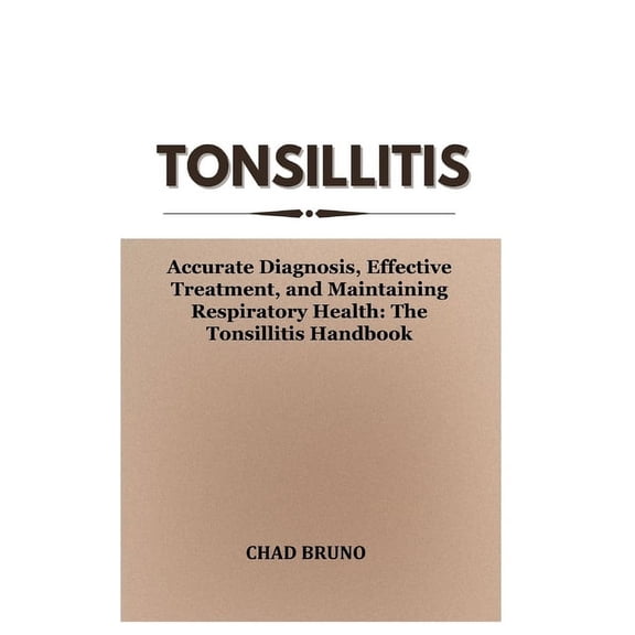 Tonsillitis: Accurate Diagnosis, Effective Treatment, and Maintaining Respiratory Health: The Tonsillitis Handbook (Paperback)