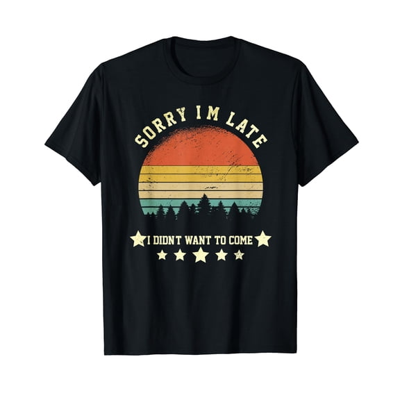 Sorry I'm Late but I Didn't Want to Come Funny Sayings Joke T-Shirt
