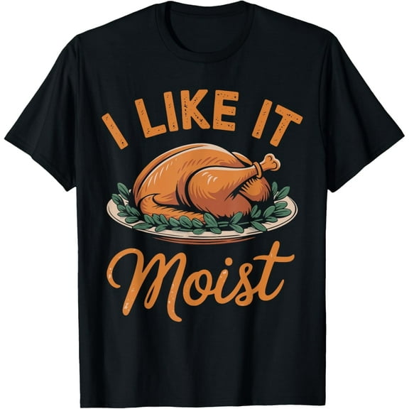 I Like It Moist Funny Saying Joke Thanksgiving Turkey Day T-Shirt