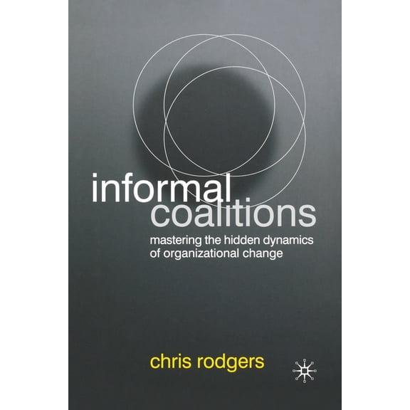Informal Coalitions: Mastering the Hidden Dynamics of Organizational Change, (Paperback)