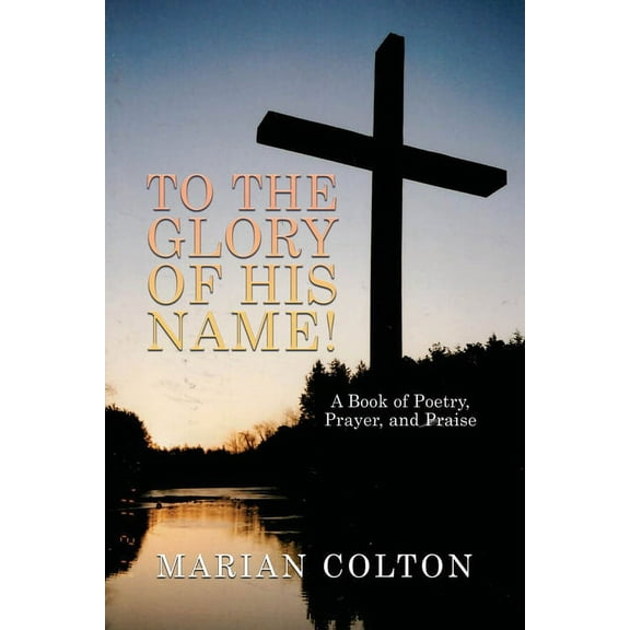To the Glory of His Name!: A Book of Poetry, Prayer, and Praise (Paperback)
